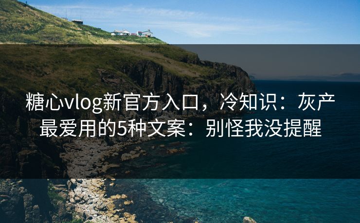 糖心vlog新官方入口，冷知识：灰产最爱用的5种文案：别怪我没提醒