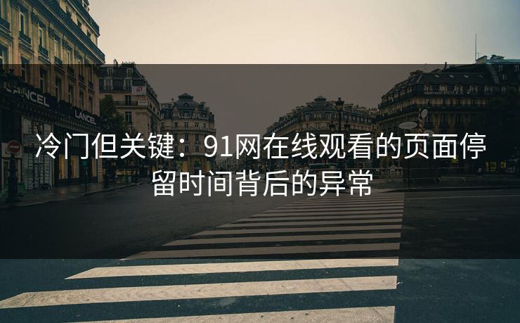 冷门但关键：91网在线观看的页面停留时间背后的异常